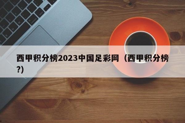 西甲积分榜2023中国足彩网（西甲积分榜?）